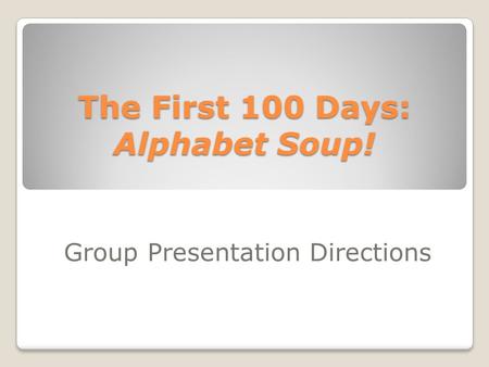 The First 100 Days: Alphabet Soup! Group Presentation Directions.