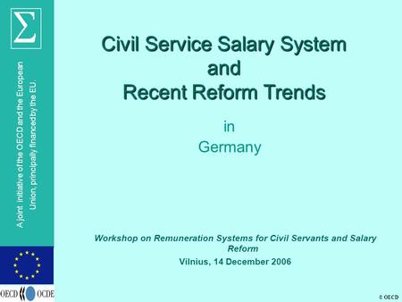 © OECD A joint initiative of the OECD and the European Union, principally financed by the EU. Civil Service Salary System and Recent Reform Trends in Germany.