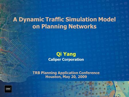 A Dynamic Traffic Simulation Model on Planning Networks Qi Yang Caliper Corporation TRB Planning Application Conference Houston, May 20, 2009.