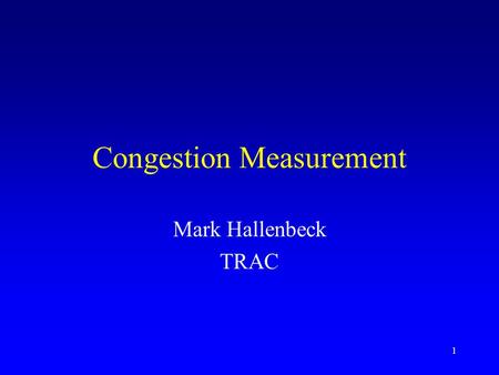 1 Congestion Measurement Mark Hallenbeck TRAC. 2 Historical Use of volume data –AADT –AWDT, –Hourly volumes To estimate delays Can produce a reasonable.