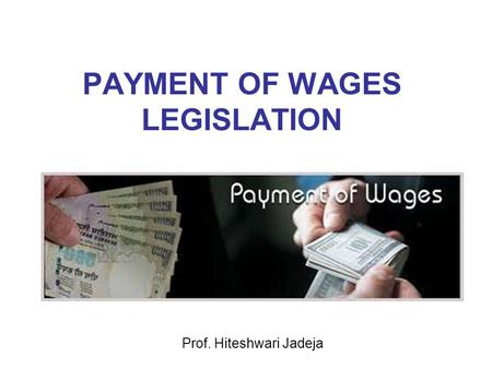 PAYMENT OF WAGES LEGISLATION Prof. Hiteshwari Jadeja.