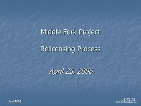 April 2006 Middle Fork Project Relicensing Process April 25, 2006