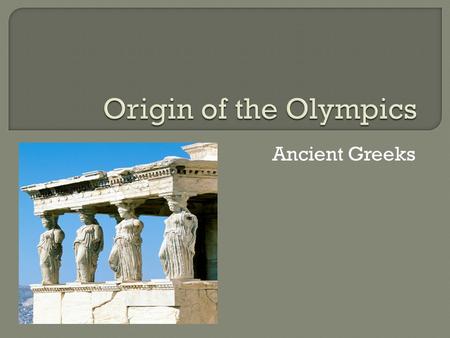 Ancient Greeks. Once every four years, men from all over Greece came to compete in a great athletic festival in Elis, in western Greece (The men wouldn't.