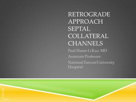 RETROGRADE APPROACH SEPTAL COLLATERAL CHANNELS Paul Hsien-Li Kao, MD Associate Professor National Taiwan University Hospital Paul Kao CCT 2013.