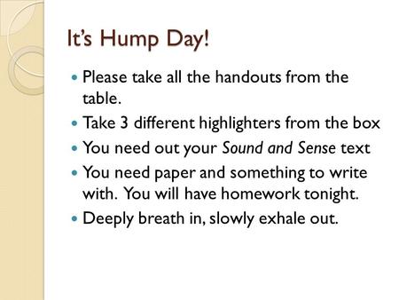 It’s Hump Day! Please take all the handouts from the table. Take 3 different highlighters from the box You need out your Sound and Sense text You need.