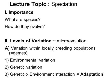 Lecture Topic : Speciation I. Importance What are species? How do they evolve? II. Levels of Variation ~ microevolution A) Variation within locally breeding.