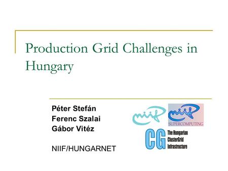 Production Grid Challenges in Hungary Péter Stefán Ferenc Szalai Gábor Vitéz NIIF/HUNGARNET.