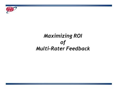 Maximizing ROI of Multi-Rater Feedback. Background CSAA had implemented 360 feedback process two years prior to my coming into my role. No formal mechanisms.