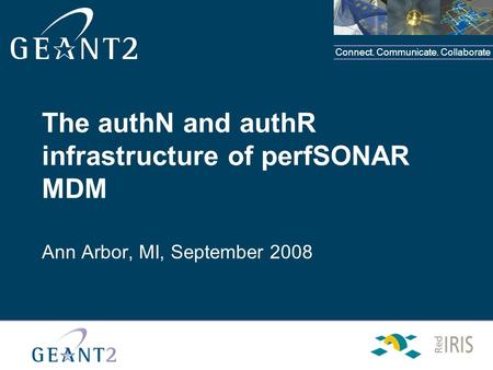 Connect. Communicate. Collaborate The authN and authR infrastructure of perfSONAR MDM Ann Arbor, MI, September 2008.