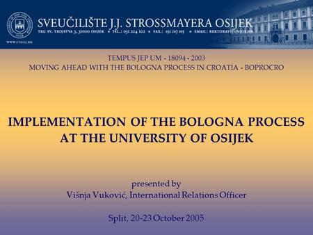 TEMPUS JEP UM - 18094 - 2003 MOVING AHEAD WITH THE BOLOGNA PROCESS IN CROATIA - BOPROCRO IMPLEMENTATION OF THE BOLOGNA PROCESS AT THE UNIVERSITY OF OSIJEK.