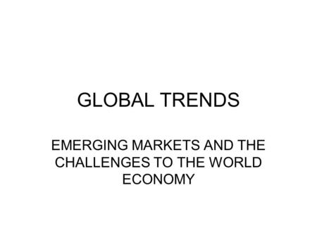 GLOBAL TRENDS EMERGING MARKETS AND THE CHALLENGES TO THE WORLD ECONOMY.