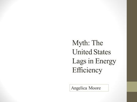 Myth: The United States Lags in Energy Efficiency Angelica Moore.