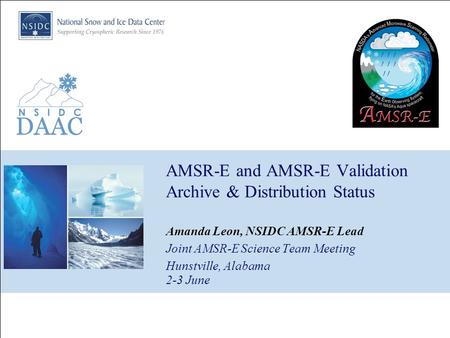 AMSR-E and AMSR-E Validation Archive & Distribution Status Amanda Leon, NSIDC AMSR-E Lead Joint AMSR-E Science Team Meeting Hunstville, Alabama 2-3 June.