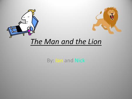 The Man and the Lion By: Ian and Nick. Important Info Main Characters: Man + Lion Summary: A Man and Lion are fighting over who is stronger. The Man shows.