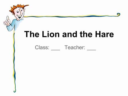 The Lion and the Hare Class: ___ Teacher: ___. The lion is big and strong. The lion is hungry, too!