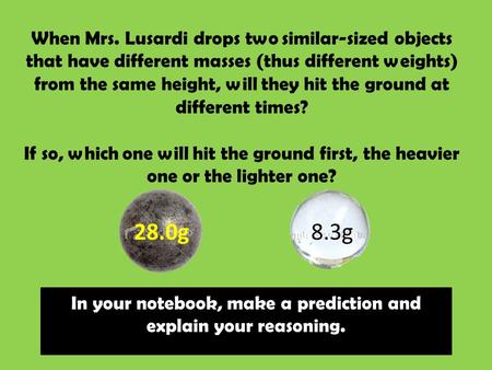 When Mrs. Lusardi drops two similar-sized objects that have different masses (thus different weights) from the same height, will they hit the ground at.