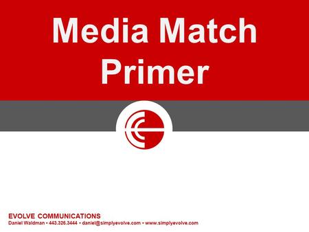 Media Match Primer EVOLVE COMMUNICATIONS Daniel Waldman 443.326.3444