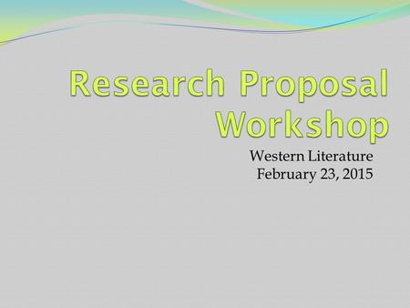 Western Literature February 23, 2015. Warm Up for 2/23/2015 On your rough draft of your research proposal, complete the following tasks: Underline every.