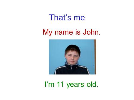 That’s me My name is John. I‘m 11 years old..