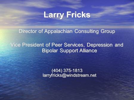 Larry Fricks Director of Appalachian Consulting Group Vice President of Peer Services, Depression and Bipolar Support Alliance (404) 375-1813