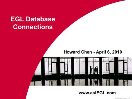 © 2002 Legion Systems Inc 1 Howard Chen - April 6, 2010 EGL Database Connections www.asiEGL.com.