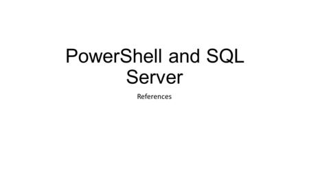 PowerShell and SQL Server References. References - PowerShell  Windows PowerShell In Action Second Edition, Bruce Payette, Manning  Windows PowerShell.