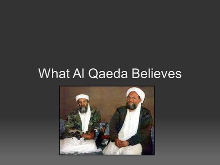 What Al Qaeda Believes. Importance of Knowing your Enemy If you do not know your enemies, you may unwittingly create more of them. Author unknown Consider.