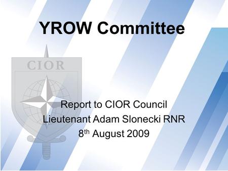 YROW Committee Report to CIOR Council Lieutenant Adam Slonecki RNR 8 th August 2009.