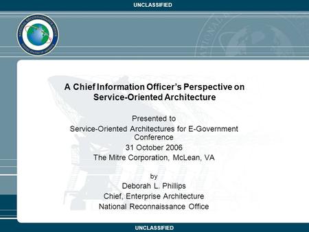 UNCLASSIFIED A Chief Information Officer’s Perspective on Service-Oriented Architecture Presented to Service-Oriented Architectures for E-Government Conference.