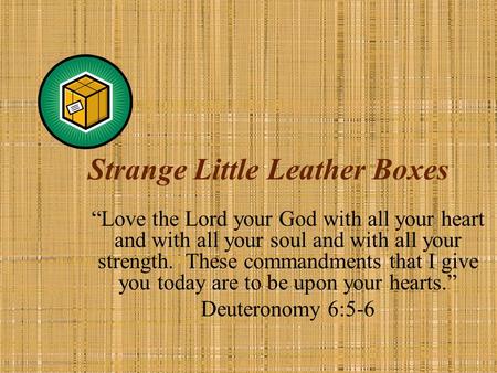 Strange Little Leather Boxes “Love the Lord your God with all your heart and with all your soul and with all your strength. These commandments that I give.