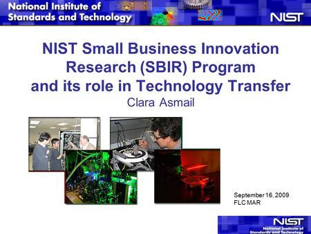 1 NIST Small Business Innovation Research (SBIR) Program and its role in Technology Transfer Clara Asmail September 16, 2009 FLC MAR.