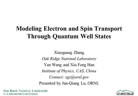 O AK R IDGE N ATIONAL L ABORATORY U. S. D EPARTMENT OF E NERGY Modeling Electron and Spin Transport Through Quantum Well States Xiaoguang Zhang Oak Ridge.