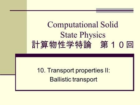 Computational Solid State Physics 計算物性学特論 第１０回 10. Transport properties II: Ballistic transport.