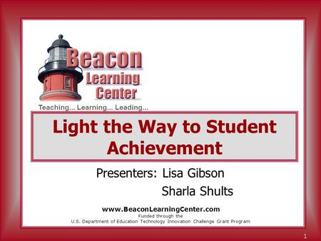 Teaching... Learning... Leading... 1 Light the Way to Student Achievement Presenters: Lisa Gibson Sharla Shults Funded through the U.S. Department of Education.