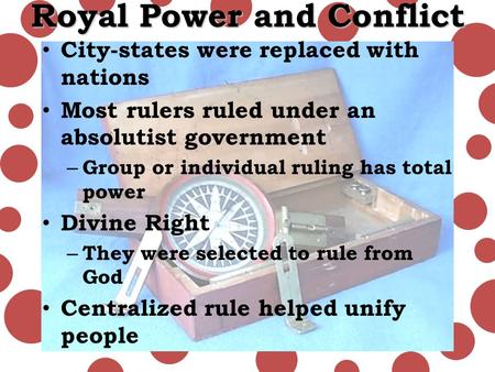 Royal Power and Conflict City-states were replaced with nations Most rulers ruled under an absolutist government – Group or individual ruling has total.