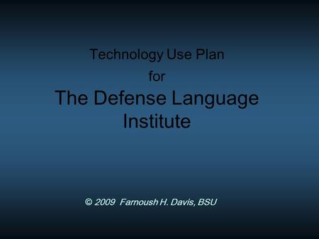 Technology Use Plan for The Defense Language Institute © 2009 Farnoush H. Davis, BSU.