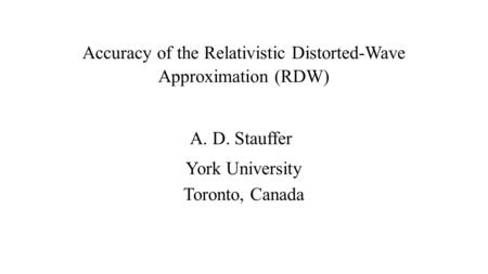 Accuracy of the Relativistic Distorted-Wave Approximation (RDW) A. D. Stauffer York University Toronto, Canada.