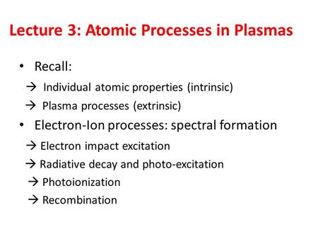 Lecture 3: Atomic Processes in Plasmas Recall:  Individual atomic properties (intrinsic)  Plasma processes (extrinsic) Electron-Ion processes: spectral.