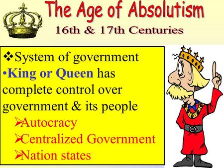  System of government King or Queen has complete control over government & its people  Autocracy  Centralized Government  Nation states.