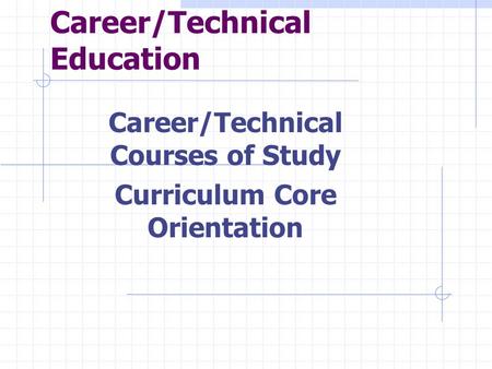 Career/Technical Education Career/Technical Courses of Study Curriculum Core Orientation.