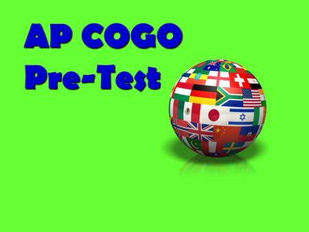 AP COGO Pre-Test. Part ONE: True/False QUESTION #1 The President of Britain is David CameronThe President of Britain is David Cameron ANSWER: False –