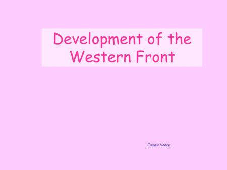 Development of the Western Front James Vance On 3rd August, 1914, German troops crossed the Belgian border in the narrow gap between Holland and France.