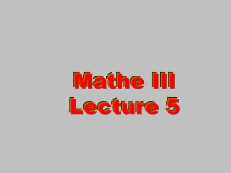 Mathe III Lecture 5 Mathe III Lecture 5 Mathe III Lecture 5 Mathe III Lecture 5.