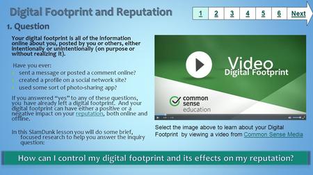 Your digital footprint is all of the information online about you, posted by you or others, either intentionally or unintentionally (on purpose or without.