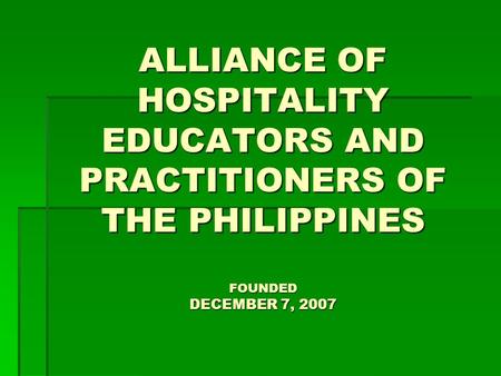 ALLIANCE OF HOSPITALITY EDUCATORS AND PRACTITIONERS OF THE PHILIPPINES FOUNDED DECEMBER 7, 2007.