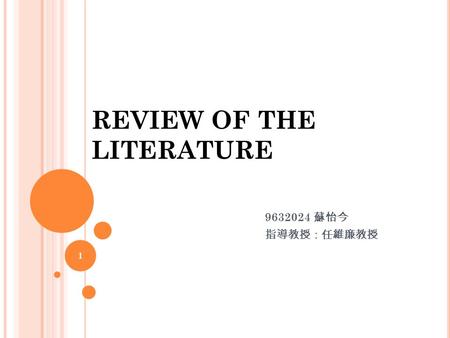 REVIEW OF THE LITERATURE 9632024 蘇怡今 指導教授：任維廉教授 1.