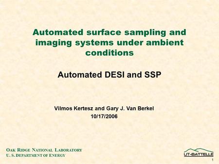 O AK R IDGE N ATIONAL L ABORATORY U. S. D EPARTMENT OF E NERGY 1 Automated surface sampling and imaging systems under ambient conditions Automated DESI.