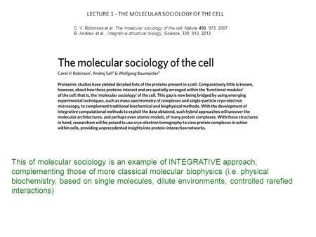 LECTURE 1 - THE MOLECULAR SOCIOLOGY OF THE CELL C. V. Robinson et al. The molecular sociology of the cell, Nature 450, 973, 2007. B. Andrew et al., Integrative.