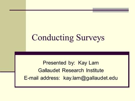 Conducting Surveys Presented by: Kay Lam Gallaudet Research Institute  address: