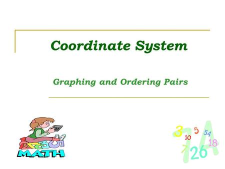 Coordinate System Graphing and Ordering Pairs. Coordinate Plane X - Axis Y - Axis Origin Quadrant 1 Quadrant 4Quadrant 3 Quadrant 2.